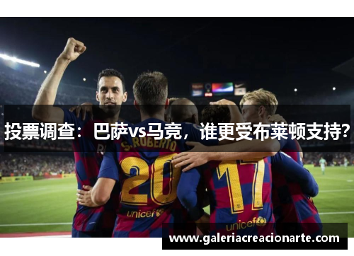 投票调查：巴萨vs马竞，谁更受布莱顿支持？