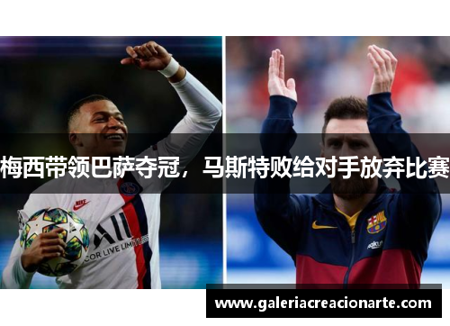 梅西带领巴萨夺冠，马斯特败给对手放弃比赛